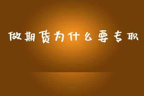 做期货为什么要专职_https://www.gongyisiwang.com_股指期货_第1张