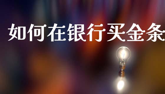 如何在银行买金条_https://www.gongyisiwang.com_焦炭期货手续费_第1张