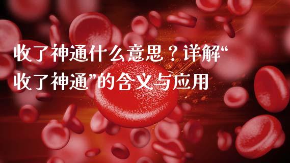 收了神通什么意思？详解“收了神通”的含义与应用_https://www.gongyisiwang.com_道指_第1张
