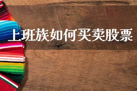 上班族如何买卖股票_https://www.gongyisiwang.com_股指期货交易手续费_第1张