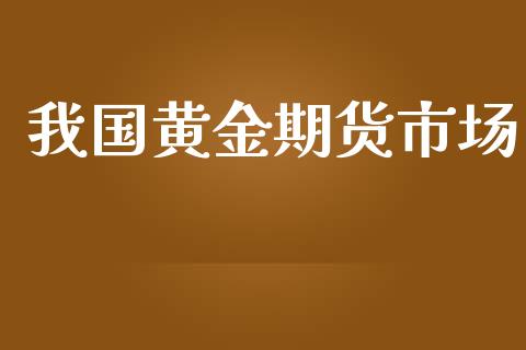 我国黄金期货市场_https://www.gongyisiwang.com_股指期货交易手续费_第1张