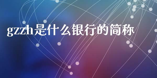 gzzh是什么银行的简称_https://www.gongyisiwang.com_道指_第1张