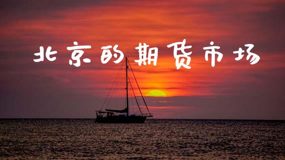 北京的期货市场_https://www.gongyisiwang.com_原油期货_第1张