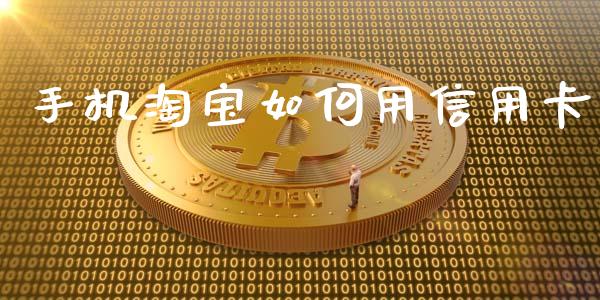 手机淘宝如何用信用卡_https://www.gongyisiwang.com_广发期货手续费_第1张