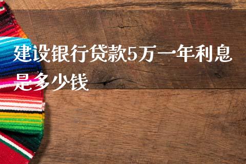 建设银行贷款5万一年利息是多少钱_https://www.gongyisiwang.com_股指期货_第1张