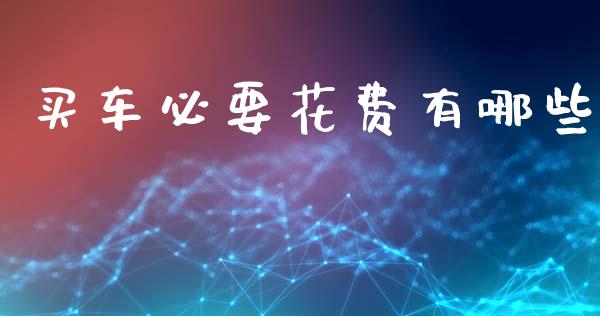 买车必要花费有哪些_https://www.gongyisiwang.com_广发期货手续费_第1张