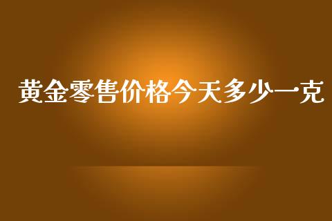 黄金零售价格今天多少一克_https://www.gongyisiwang.com_恒指期货_第1张