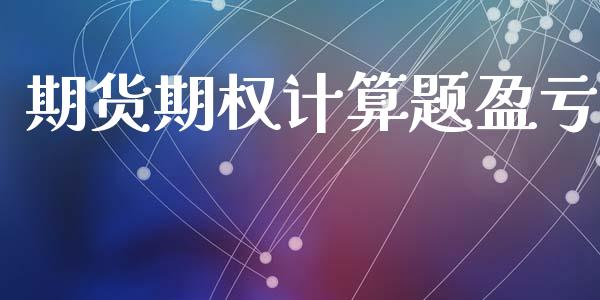 期货期权计算题盈亏_https://www.gongyisiwang.com_股指期货_第1张