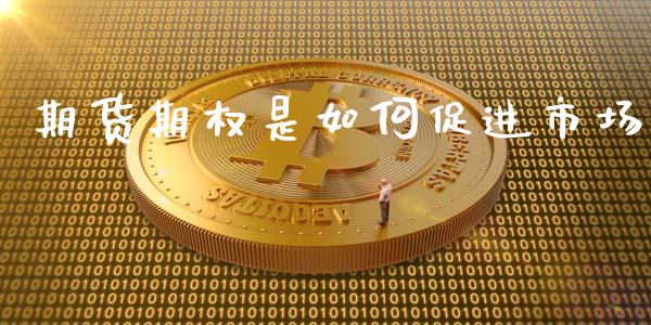 期货期权是如何促进市场_https://www.gongyisiwang.com_期货公司手续费排名_第1张