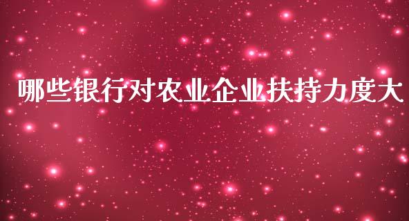 哪些银行对农业企业扶持力度大_https://www.gongyisiwang.com_股指期货交易手续费_第1张