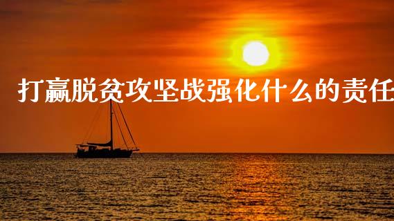 打赢脱贫攻坚战强化什么的责任_https://www.gongyisiwang.com_恒指期货_第1张