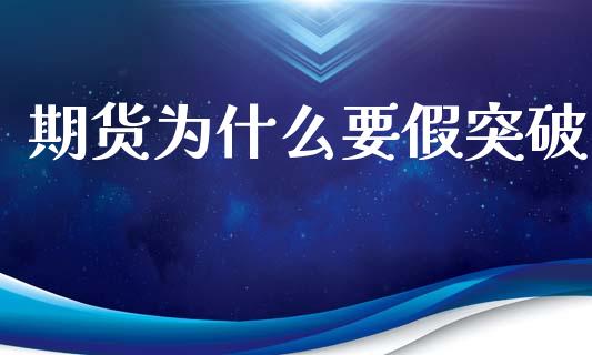 期货为什么要假突破_https://www.gongyisiwang.com_股指期货_第1张