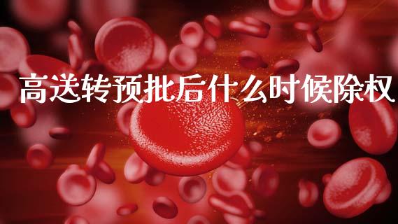 高送转预批后什么时候除权_https://www.gongyisiwang.com_期货公司手续费排名_第1张