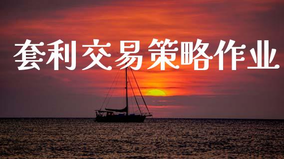套利交易策略作业_https://www.gongyisiwang.com_焦炭期货手续费_第1张