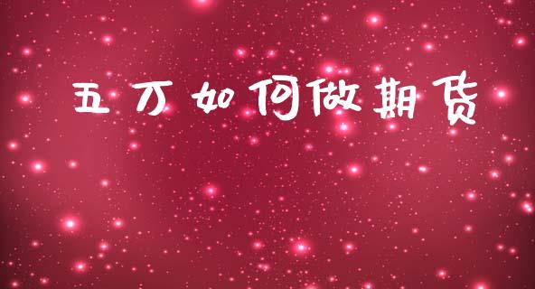 五万如何做期货_https://www.gongyisiwang.com_股指期货_第1张