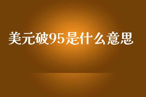 美元破95是什么意思_https://www.gongyisiwang.com_焦炭期货手续费_第1张