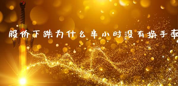 股价下跌为什么半小时没有换手率_https://www.gongyisiwang.com_原油期货_第1张