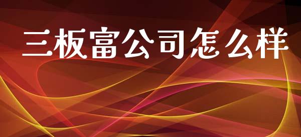 三板富公司怎么样_https://www.gongyisiwang.com_焦炭期货手续费_第1张