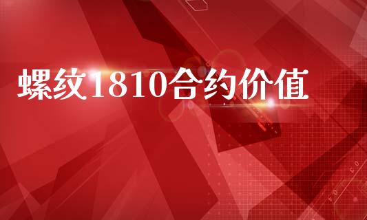 螺纹1810合约价值_https://www.gongyisiwang.com_股指期货_第1张