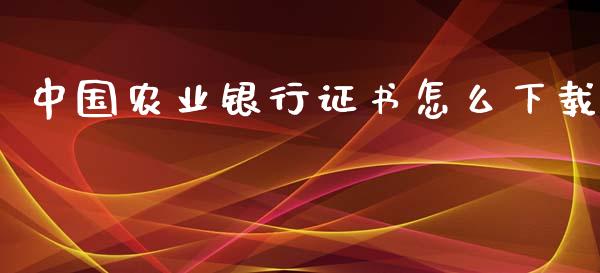 中国农业银行证书怎么下载_https://www.gongyisiwang.com_原油期货_第1张