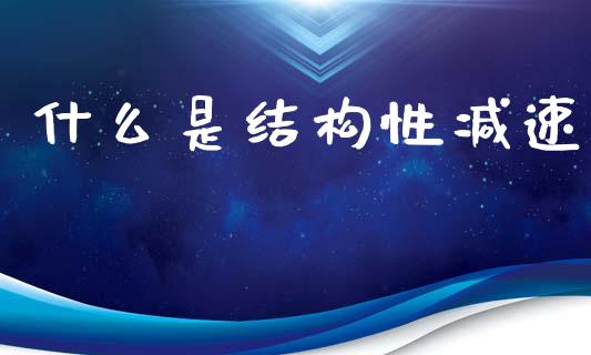 什么是结构性减速_https://www.gongyisiwang.com_股指期货_第1张
