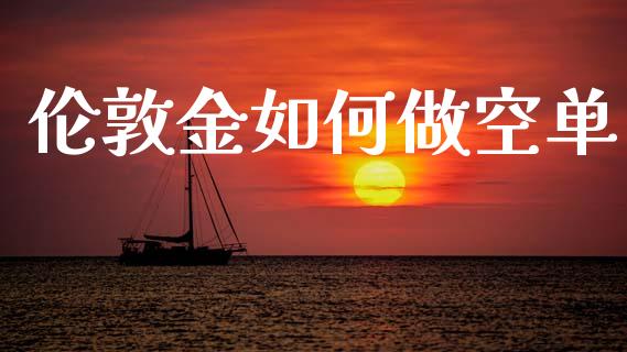 伦敦金如何做空单_https://www.gongyisiwang.com_股指期货_第1张