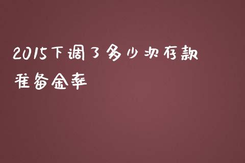 2015下调了多少次存款准备金率_https://www.gongyisiwang.com_期货公司手续费排名_第1张