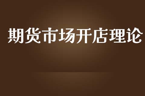 期货市场开店理论_https://www.gongyisiwang.com_期货公司手续费排名_第1张