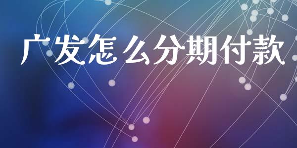 广发怎么分期付款_https://www.gongyisiwang.com_股指期货_第1张