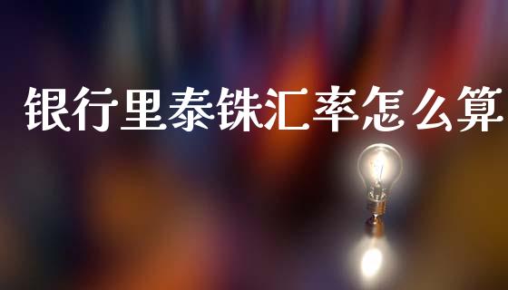 银行里泰铢汇率怎么算_https://www.gongyisiwang.com_焦炭期货手续费_第1张