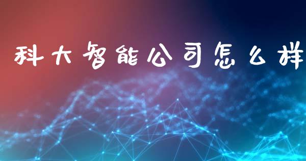 科大智能公司怎么样_https://www.gongyisiwang.com_股指期货交易手续费_第1张
