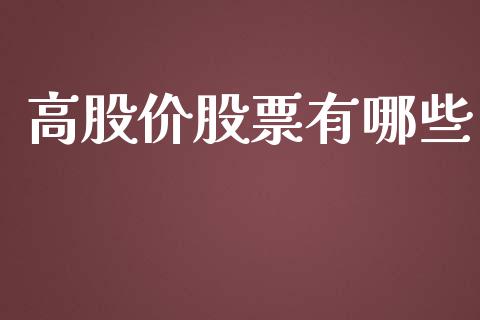 高股价股票有哪些_https://www.gongyisiwang.com_期货公司手续费排名_第1张