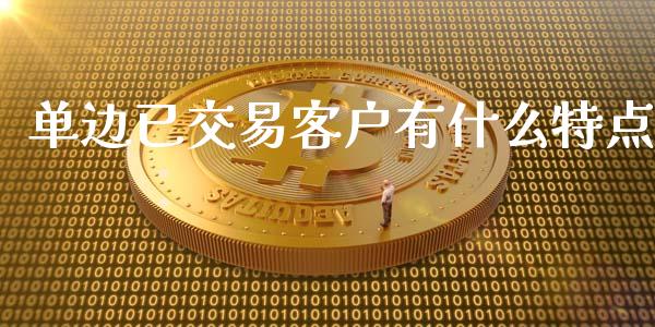 单边已交易客户有什么特点_https://www.gongyisiwang.com_期货公司手续费排名_第1张