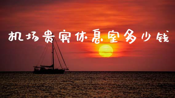机场贵宾休息室多少钱_https://www.gongyisiwang.com_股指期货_第1张