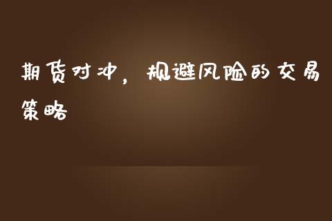 期货对冲，规避风险的交易策略_https://www.gongyisiwang.com_股指期货交易手续费_第1张