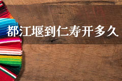 都江堰到仁寿开多久_https://www.gongyisiwang.com_焦炭期货手续费_第1张