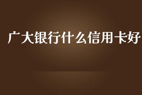 广大银行什么信用卡好_https://www.gongyisiwang.com_广发期货手续费_第1张