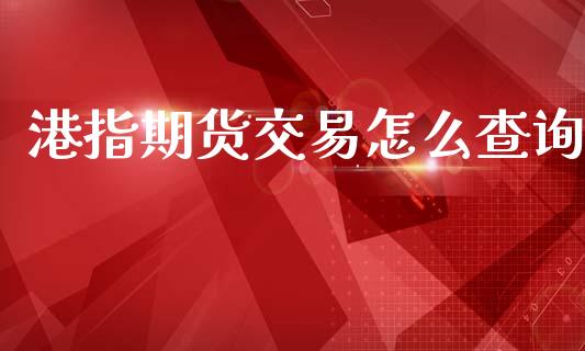 港指期货交易怎么查询_股指期货_第1张_股指期货交易手续费_广发期货手续费_期货公司手续费排名_焦炭期货手续费 港指期货交易怎么查询_https://www.gongyisiwang.com_股指期货_第1张