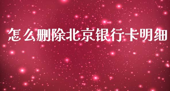 怎么删除北京银行卡明细_https://www.gongyisiwang.com_股指期货交易手续费_第1张