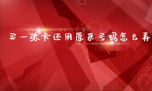 买一张卡还用原来号码怎么弄_https://www.gongyisiwang.com_焦炭期货手续费_第1张