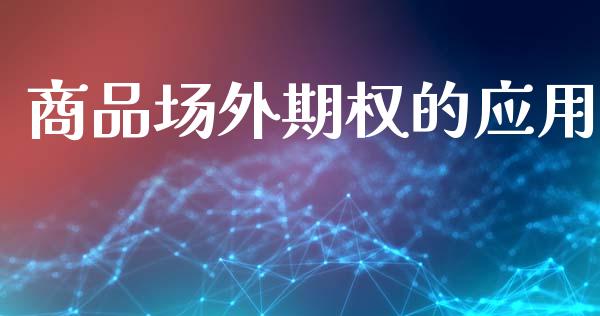 商品场外期权的应用_https://www.gongyisiwang.com_股指期货_第1张
