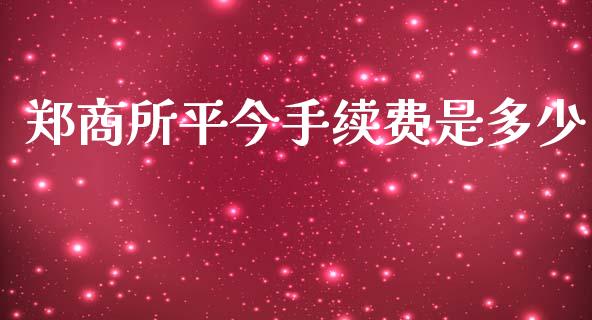 郑商所平今手续费是多少_https://www.gongyisiwang.com_原油期货_第1张