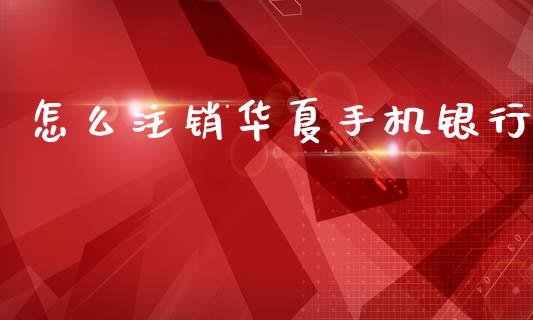 怎么注销华夏手机银行_https://www.gongyisiwang.com_股指期货_第1张