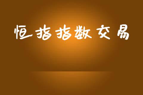 恒指指数交易_https://www.gongyisiwang.com_期货公司手续费排名_第1张