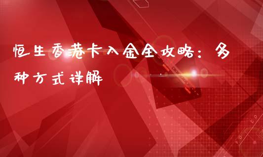 恒生香港卡入金全攻略：多种方式详解_https://www.gongyisiwang.com_道指_第1张