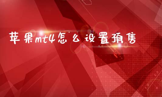 苹果mt4怎么设置预售_https://www.gongyisiwang.com_广发期货手续费_第1张