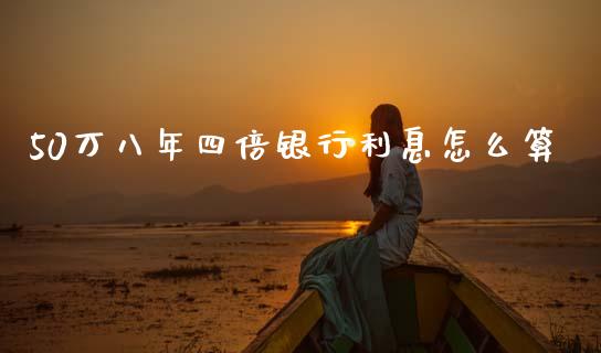 50万八年四倍银行利息怎么算_https://www.gongyisiwang.com_股指期货交易手续费_第1张