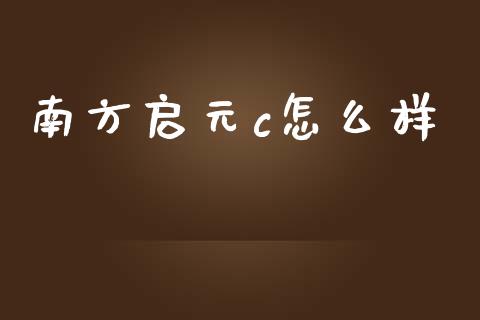 南方启元c怎么样_https://www.gongyisiwang.com_期货公司手续费排名_第1张