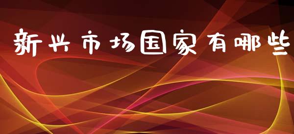 新兴市场国家有哪些_https://www.gongyisiwang.com_股指期货交易手续费_第1张