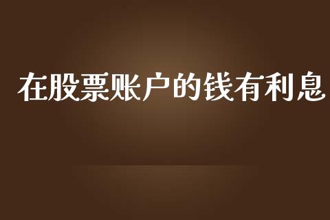 在股票账户的钱有利息_https://www.gongyisiwang.com_股指期货交易手续费_第1张